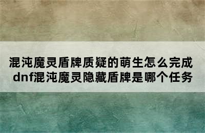 混沌魔灵盾牌质疑的萌生怎么完成 dnf混沌魔灵隐藏盾牌是哪个任务